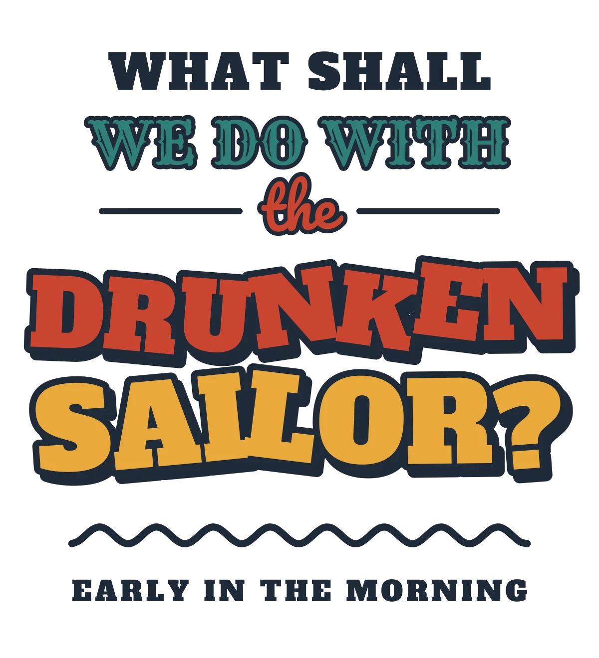 Stacked lettering reading WHAT SHALL WE DO WITH THE DRUNKEN SAILOR? above a wavy line and EARLY IN THE MORNING